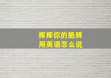 挥挥你的胳膊 用英语怎么说